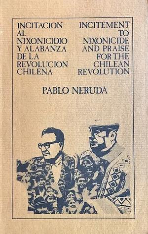 Incitement to Nixonicide and Praise for the Chilean Revolution by Pablo Neruda