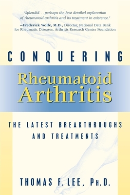 Conquering Rheumatoid Arthritis: The Latest Breakthroughs and Treatments by Thomas F. Lee