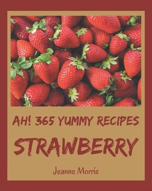 Ah! 365 Yummy Strawberry Recipes: More Than a Yummy Strawberry Cookbook by Jeanne Morris