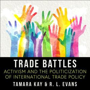 Trade Battles: Activism and the Politicization of International Trade Policy by Tamara Kay, R. L. Evans