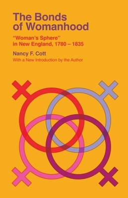 The Bonds of Womanhood: Woman's Sphere in New England, 1780-1835 by Nancy F. Cott