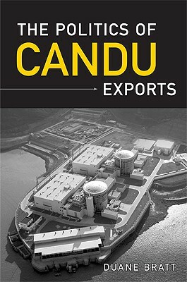 The Politics of Candu Exports by Duane Bratt