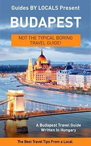 Budapest: By Locals - A Budapest Travel Guide Written In Hungary by Guides by Locals