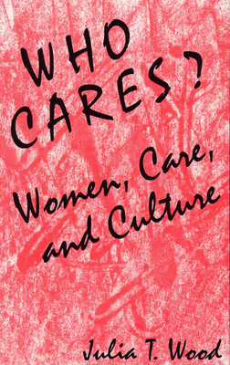 Who Cares?: Women, Care, and Culture by Julia T. Wood