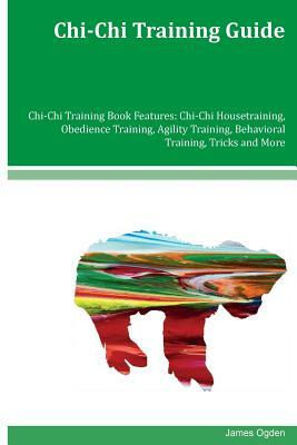Chi-Chi Training Guide Chi-Chi Training Book Features: Chi-Chi Housetraining, Obedience Training, Agility Training, Behavioral Training, Tricks and Mo by James Ogden