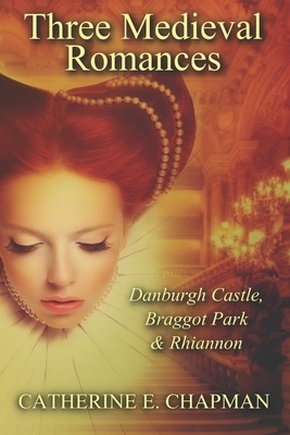 Three Medieval Romances: Braggot Park, Danburgh Castle & Rhiannon by Catherine E. Chapman