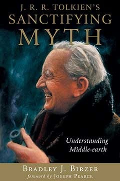 J. R. R. Tolkien's Sanctifying Myth: Understanding Middle Earth by Bradley J. Birzer