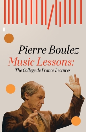 Music Lessons: The Collège de France Lectures by Jonathan Goldman, Arnold Whittall, Pierre Boulez, Jonathan Dunsby