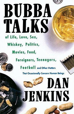 Bubba Talks: Of Life, Love, Sex, Whiskey, Politics, Foreigners, Teenagers, Movies, Food, Football, and Other Matters That Occasiona by Dan Jenkins