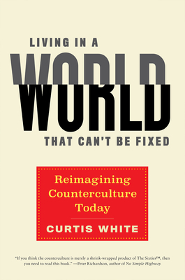 Living in a World That Can't Be Fixed: Reimagining Counterculture Today by Curtis White