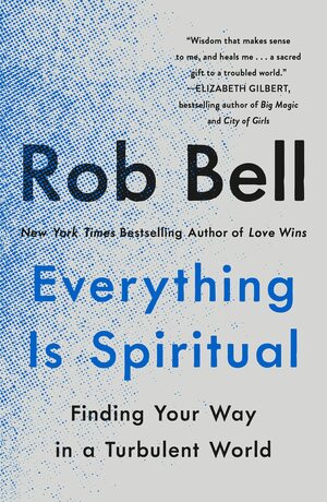 Everything Is Spiritual: Finding Your Way in a Turbulent World by Rob Bell