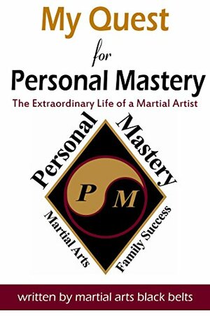 My Quest For Personal Mastery: The Extraordinary Life Of A Martial Artist by Brittany Alleman Ayers, Kim Hill, Teresa Lechtenberg, Alex Peters, Taylor Davie, Dalton Lechtenberg, Marissa Hill, Bree Wise, Brett Lechtenberg