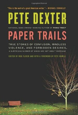 Paper Trails: True Stories of Confusion, Mindless Violence, and Forbidden Desires, a Surprising Number of Which Are Not About Marriage by Rob Fleder, Pete Dexter