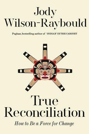 True Reconciliation: How to Be a Force for Change by Jody Wilson-Raybould