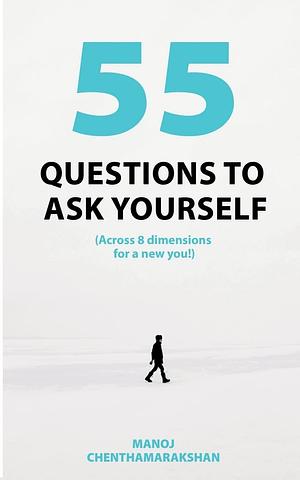 55 Questions to ask yourself, Across 8 Dimensions For A New You! by Manoj Chenthamarakshan, Manoj Chenthamarakshan