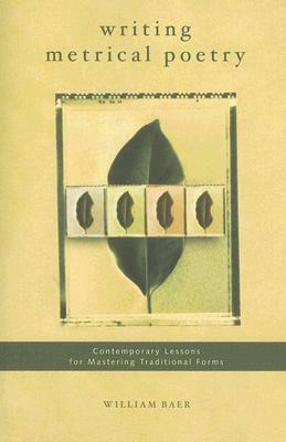 Writing Metrical Poetry: Contemporary Lessons for Mastering Traditional Forms by William Baer