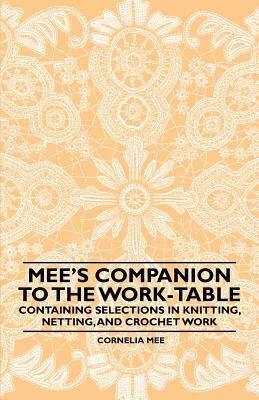 Mee's Companion to the Work-Table - Containing Selections in Knitting, Netting, and Crochet Work by Cornelia Mee