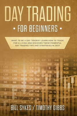 Day Trading for Beginners: Want to be a Day Trader? Learn How to Trade for a Living and Discover These Powerful Day Trading Tips and Strategies i by Bill Sykes, Timothy Gibbs