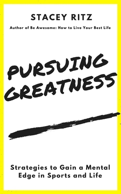 Pursuing Greatness: Strategies to Gain a Mental Edge in Sports and Life by Stacey Ritz