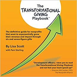 The Transformational Giving Playbook: The definitive guide for nonprofits that want to exponentially grow their revenue and impact through six and seven-figure gifts by Pam Sterling, Lisa Scott