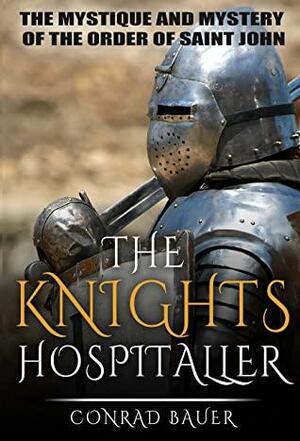 The Knights Hospitaller: The Mystique and Mystery of the Order of Saint John by Conrad Bauer