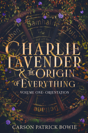 Charlie Lavender and the Origin of Everything, Volume One: Orientation by Carson Patrick Bowie