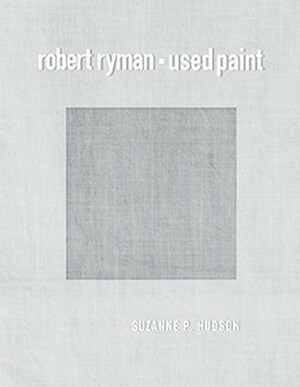 Robert Ryman: Used Paint by Suzanne P. Hudson