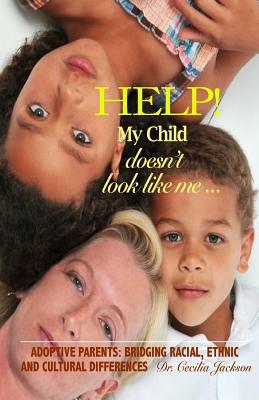 Help! My Child doesn't look like me ...: Adoptive Parents: Bridging Racial, Ethnic, And Cultural Differences by Cecilia Jackson