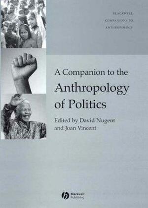 Companion to the Anthropology of Politics by David Nugent, Joan Vincent