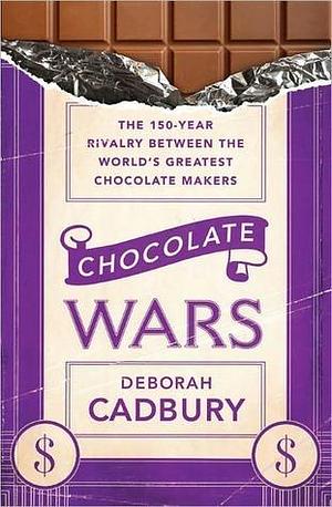 Chocolate Wars: From Cadbury to Kraft: 200 years of Sweet Success and Bitter Rivalry by Deborah Cadbury, Deborah Cadbury