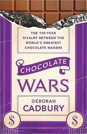 Chocolate Wars: From Cadbury to Kraft: 200 years of Sweet Success and Bitter Rivalry by Deborah Cadbury, Deborah Cadbury