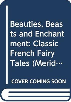Beauties, Beasts and Enchantment: Classic French Fairy Tales by 
