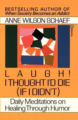 Laugh! I Thought I'd Die (If I Didn't): Daily Meditations on Healing Through Humor by Anne Wilson Schaef