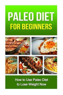 Paleo Diet for Beginners: How to Use Paleo Diet to Lose Weight Now by David Fox