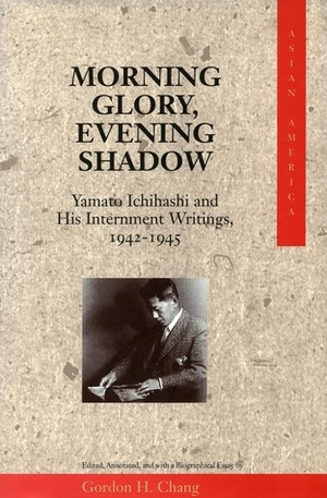Morning Glory, Evening Shadow: Yamato Ichihashi and His Internment Writings, 1942-1945 by Gordon Chang
