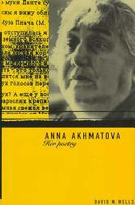 Anna Akhmatova: Her Poetry by David Wells