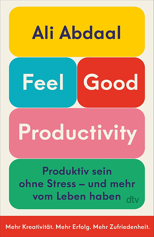 Feel-Good Productivity: Produktiv sein ohne Stress - und mehr vom Leben haben by Ali Abdaal