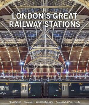 London's Great Railway Stations by Benjamin Graham, Oliver Green