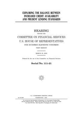 Exploring the balance between increased credit availability and prudent lending standards by United S. Congress, Committee on Financial Services (house), United States House of Representatives