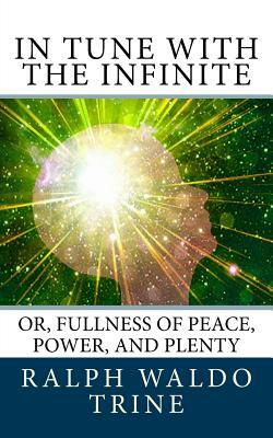 In Tune with the Infinite: or, Fullness of Peace, Power, and Plenty by Ralph Waldo Trine