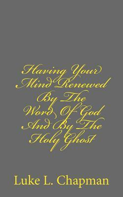 Having Your Mind Renewed By The Word Of God And By The Holy Ghost by The Village Carpenter, Luke L. Chapman