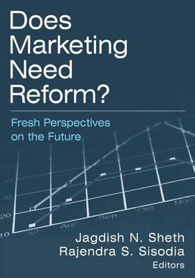 Does Marketing Need Reform?: Fresh Perspectives on the Future: Fresh Perspectives on the Future by Jagdish N. Sheth, Rajendra S. Sisodia