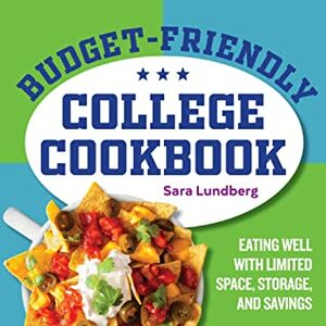 Budget-Friendly College Cookbook: Eating Well with Limited Space, Storage, and Savings by Sara Lundberg