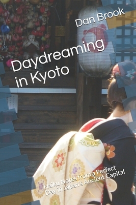 Daydreaming in Kyoto: Haiku Notes from a Perfect Day in Japan's Ancient Capital by Dan Brook