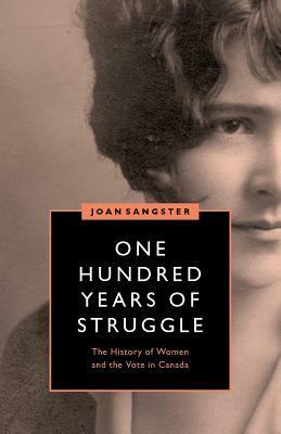 One Hundred Years of Struggle: The History of Women and the Vote in Canada by Joan Sangster