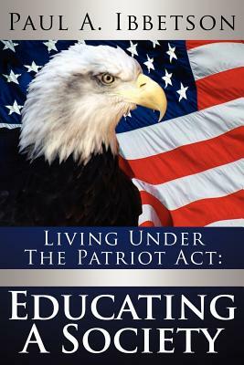 Living Under the Patriot ACT: Educating a Society by Paul A. Ibbetson