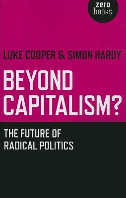Beyond Capitalism? The future of radical politics by Luke Cooper, Simon Hardy