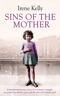 Sins of the Mother: A Heartbreaking True Story of a Woman's Struggle to Escape Her past and the Price Her Family Paid by Irene Kelly, Matt Kelly, Jennifer Kelly