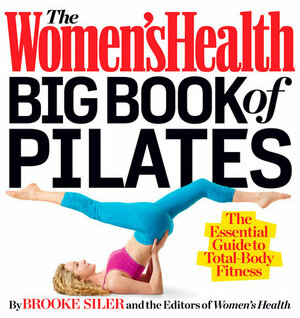 The Women's Health Big Book of Pilates:\xa0The Essential Guide to Total Body Fitness by Women's Health, Brooke Siler