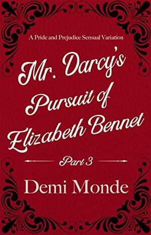 Part 3 - Mr. Darcy's Pursuit of Elizabeth Bennet: A Steamy Pride and Prejudice Variation by Demi Monde